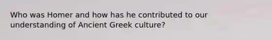 Who was Homer and how has he contributed to our understanding of Ancient Greek culture?