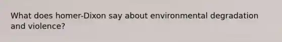 What does homer-Dixon say about environmental degradation and violence?