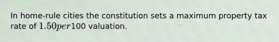 In home-rule cities the constitution sets a maximum property tax rate of 1.50 per100 valuation.