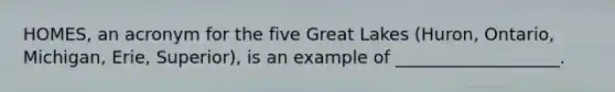 HOMES, an acronym for the five Great Lakes (Huron, Ontario, Michigan, Erie, Superior), is an example of ___________________.