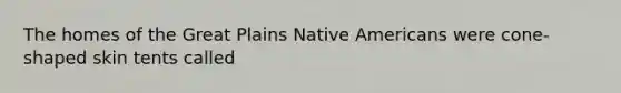 The homes of the Great Plains Native Americans were cone-shaped skin tents called