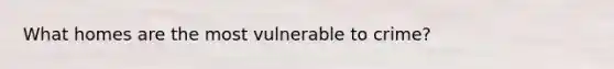 What homes are the most vulnerable to crime?