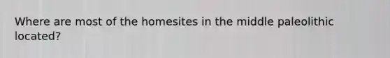 Where are most of the homesites in the middle paleolithic located?