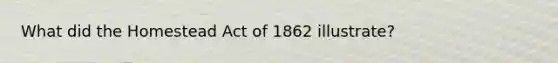 What did the Homestead Act of 1862 illustrate?