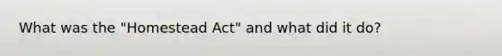 What was the "Homestead Act" and what did it do?