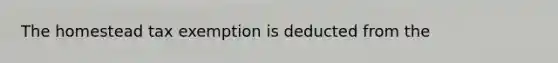 The homestead tax exemption is deducted from the
