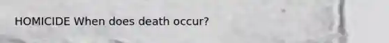 HOMICIDE When does death occur?