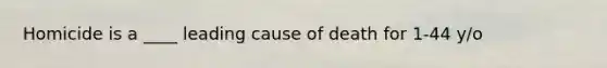 Homicide is a ____ leading cause of death for 1-44 y/o