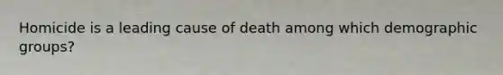 Homicide is a leading cause of death among which demographic groups?