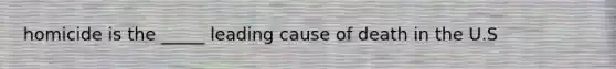 homicide is the _____ leading cause of death in the U.S