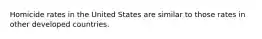 Homicide rates in the United States are similar to those rates in other developed countries.