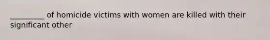 _________ of homicide victims with women are killed with their significant other