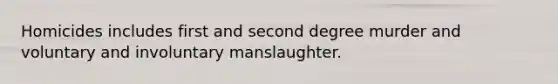 Homicides includes first and second degree murder and voluntary and involuntary manslaughter.