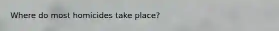 Where do most homicides take place?