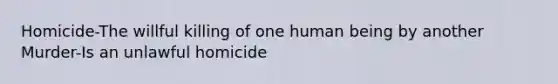 Homicide-The willful killing of one human being by another Murder-Is an unlawful homicide