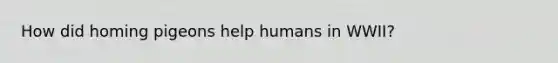 How did homing pigeons help humans in WWII?