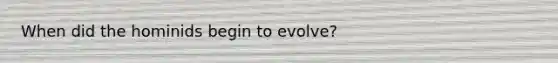 When did the hominids begin to evolve?