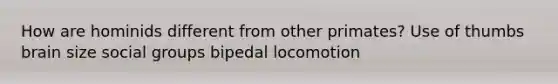 How are hominids different from other primates? Use of thumbs brain size <a href='https://www.questionai.com/knowledge/ktC4lbKwl5-social-groups' class='anchor-knowledge'>social groups</a> bipedal locomotion