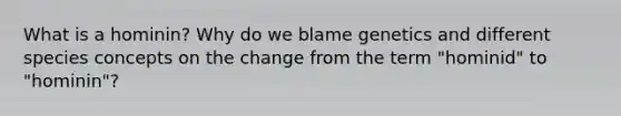 What is a hominin? Why do we blame genetics and different species concepts on the change from the term "hominid" to "hominin"?