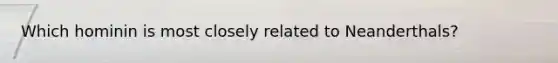 Which hominin is most closely related to Neanderthals?