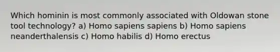 Which hominin is most commonly associated with Oldowan stone tool technology? a) Homo sapiens sapiens b) Homo sapiens neanderthalensis c) Homo habilis d) Homo erectus