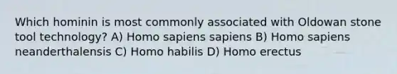 Which hominin is most commonly associated with Oldowan stone tool technology? A) Homo sapiens sapiens B) Homo sapiens neanderthalensis C) Homo habilis D) Homo erectus