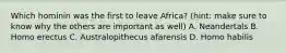 Which hominin was the first to leave Africa? (hint: make sure to know why the others are important as well) A. Neandertals B. Homo erectus C. Australopithecus afarensis D. Homo habilis