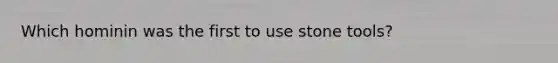 Which hominin was the first to use stone tools?