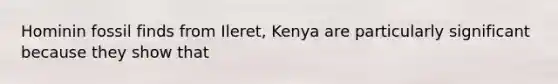 Hominin fossil finds from Ileret, Kenya are particularly significant because they show that