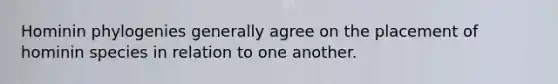 Hominin phylogenies generally agree on the placement of hominin species in relation to one another.