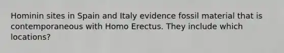 Hominin sites in Spain and Italy evidence fossil material that is contemporaneous with Homo Erectus. They include which locations?