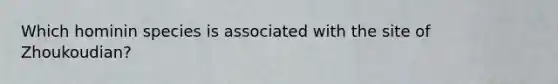 Which hominin species is associated with the site of Zhoukoudian?