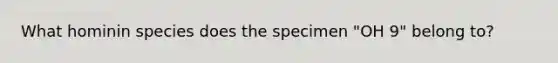 What hominin species does the specimen "OH 9" belong to?