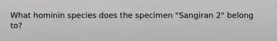 What hominin species does the specimen "Sangiran 2" belong to?