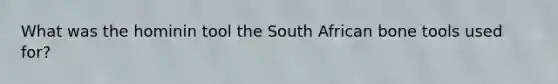 What was the hominin tool the South African bone tools used for?