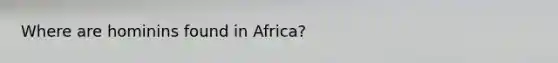 Where are hominins found in Africa?