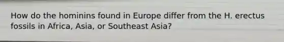 How do the hominins found in Europe differ from the H. erectus fossils in Africa, Asia, or Southeast Asia?