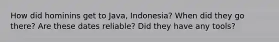 How did hominins get to Java, Indonesia? When did they go there? Are these dates reliable? Did they have any tools?