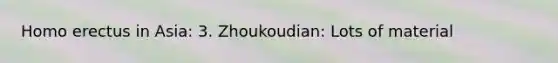 Homo erectus in Asia: 3. Zhoukoudian: Lots of material