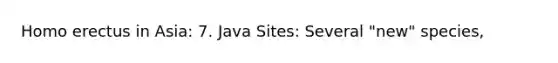 <a href='https://www.questionai.com/knowledge/kI1ONx7LAC-homo-erectus' class='anchor-knowledge'>homo erectus</a> in Asia: 7. Java Sites: Several "new" species,
