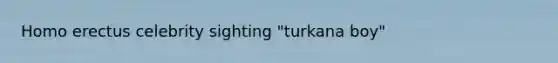 <a href='https://www.questionai.com/knowledge/kI1ONx7LAC-homo-erectus' class='anchor-knowledge'>homo erectus</a> celebrity sighting "turkana boy"