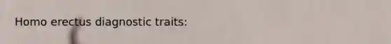 <a href='https://www.questionai.com/knowledge/kI1ONx7LAC-homo-erectus' class='anchor-knowledge'>homo erectus</a> diagnostic traits: