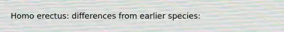 Homo erectus: differences from earlier species: