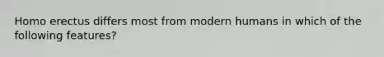 Homo erectus differs most from modern humans in which of the following features?