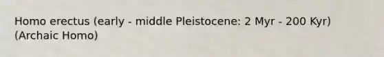 <a href='https://www.questionai.com/knowledge/kI1ONx7LAC-homo-erectus' class='anchor-knowledge'>homo erectus</a> (early - middle Pleistocene: 2 Myr - 200 Kyr) (Archaic Homo)