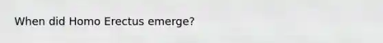 When did <a href='https://www.questionai.com/knowledge/kI1ONx7LAC-homo-erectus' class='anchor-knowledge'>homo erectus</a> emerge?