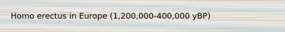 <a href='https://www.questionai.com/knowledge/kI1ONx7LAC-homo-erectus' class='anchor-knowledge'>homo erectus</a> in Europe (1,200,000-400,000 yBP)