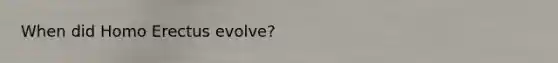When did Homo Erectus evolve?