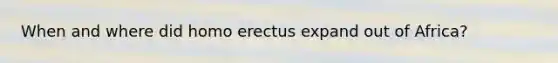 When and where did homo erectus expand out of Africa?