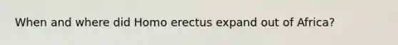 When and where did <a href='https://www.questionai.com/knowledge/kI1ONx7LAC-homo-erectus' class='anchor-knowledge'>homo erectus</a> expand out of Africa?